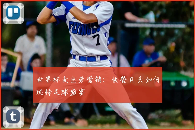 世界杯麦当劳营销:快餐巨头如何玩转足球盛宴