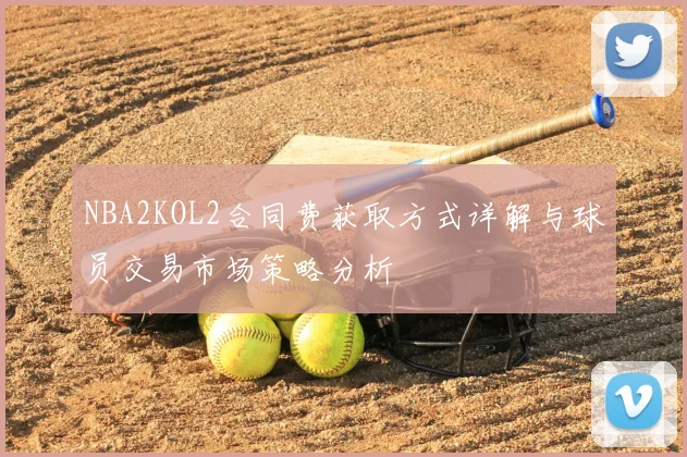 NBA2KOL2合同费获取方式详解与球员交易市场策略分析