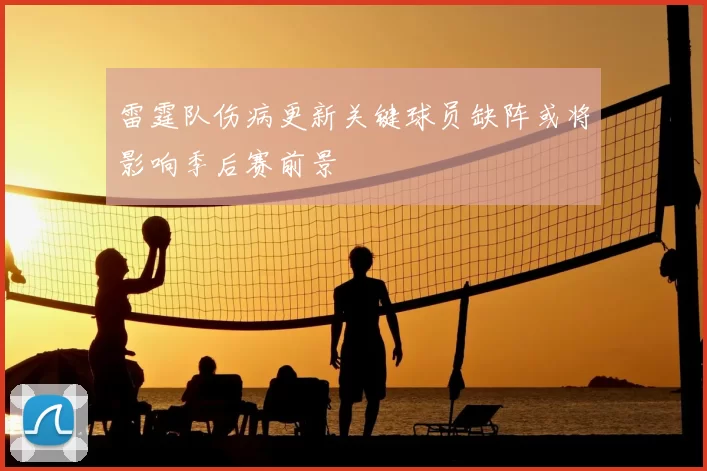 雷霆队伤病更新关键球员缺阵或将影响季后赛前景