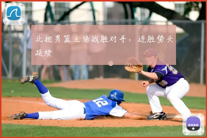 北控男篮主场战胜对手，连胜势头延续