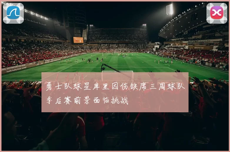 勇士队球星库里因伤缺席三周球队季后赛前景面临挑战