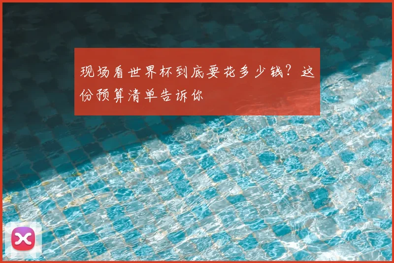 现场看世界杯到底要花多少钱?这份预算清单告诉你