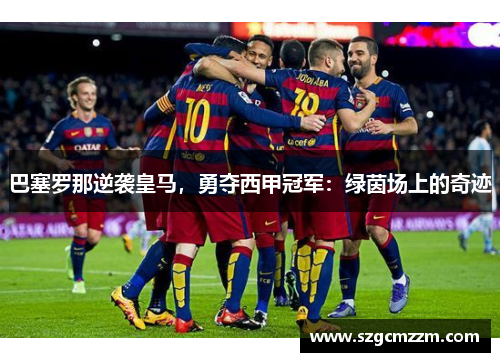 巴塞罗那逆袭皇马，勇夺西甲冠军：绿茵场上的奇迹