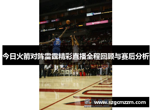 今日火箭对阵雷霆精彩直播全程回顾与赛后分析