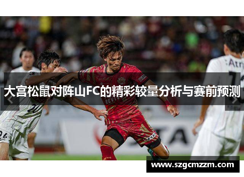 大宫松鼠对阵山FC的精彩较量分析与赛前预测