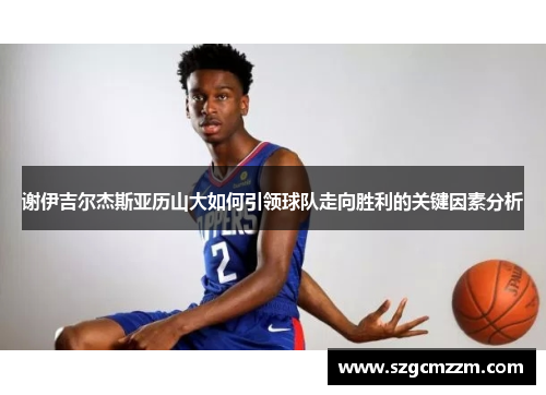 谢伊吉尔杰斯亚历山大如何引领球队走向胜利的关键因素分析